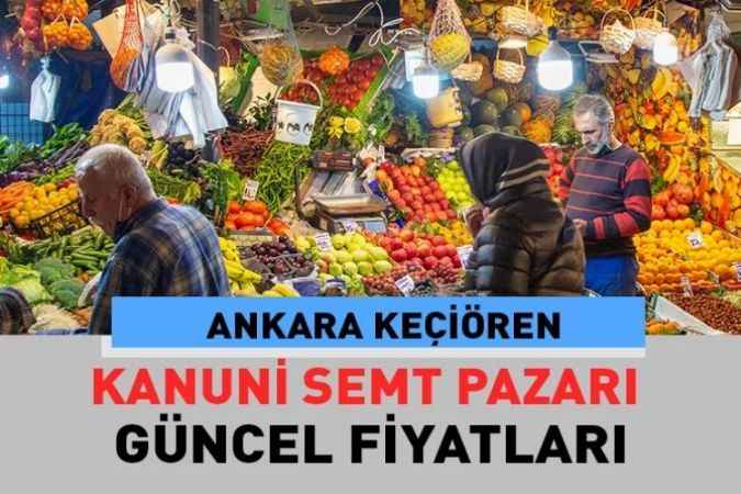 Ankara Keçiören Kanuni semt pazarı güncel fiyatları