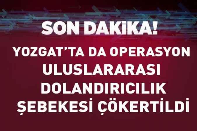 Yozgat'ı da kapsayan operasyonla Uluslararası dolandırıcılık şebekesi çökertildi: 12 gözaltı