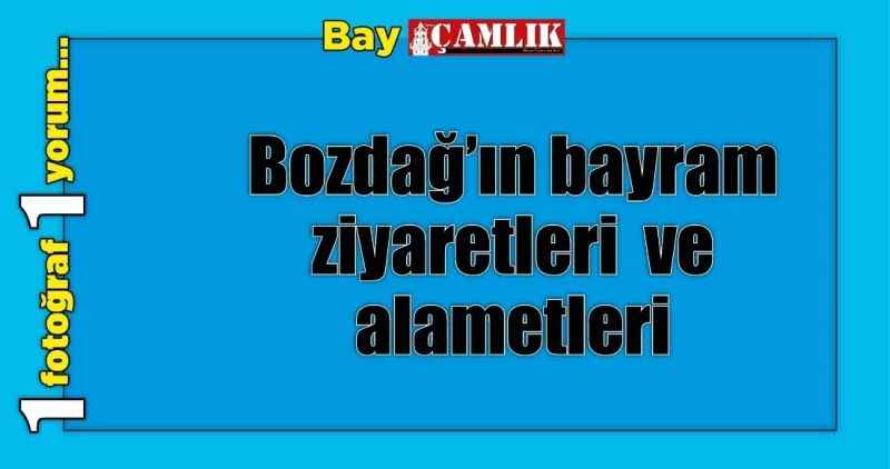 Bozdağ'ın bayram ziyaretleri  ve alametleri