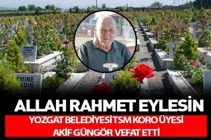 Yozgat’ın sevilen simalarından Yozgat Belediyesi Türk Sanat Müziği korosu üyelerinden Akif Güngör vefat etti.