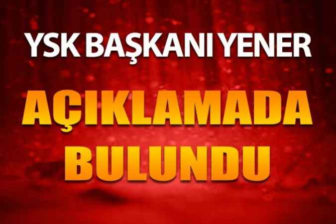 YSK Başkanı Yener: “Bu Seçimde Sonuçların Daha Erken Çıkacağını Düşünmekteyiz”