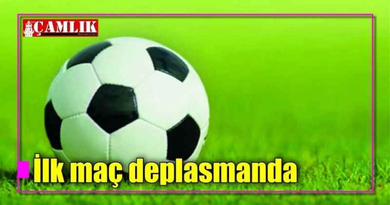 İlk maç deplasmanda
