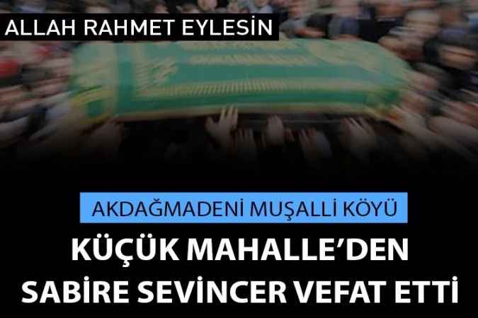 Akdağmadeni Muşalikalesi Köyü’nden Sabire Sevincer vefat etti