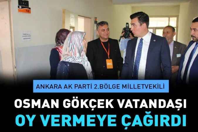 Ankara Ak Parti 2. Bölge Milletvekili Osman Gökçek,  Oy Vermek Vatan Görevidir Sandığa Mutlaka Gidin