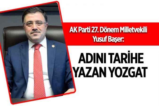 AK Parti 27. Dönem Yozgat Milletvekili Yusuf Başer: Adını Tarihe  Yazan Yozgat