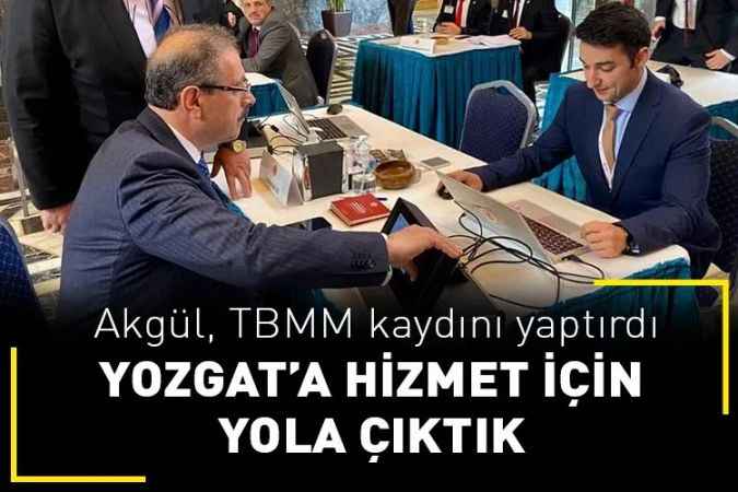 AK Parti Yozgat Milletvekili Abdulkadir Akgül TBMM kaydını yaptırdı: Yozgat'a hizmet için yola çıktık