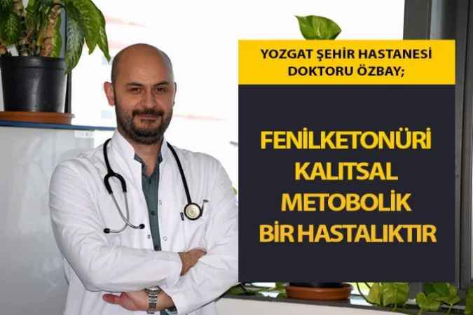 Yozgat Şehir Hastanesi Çocuk Sağlığı ve Hastalıkları doktoru Özbay; Fenilketonürü Türkiye’de yaklaşık her 2 bin 600 doğumda bir görüldüğünü söyledi