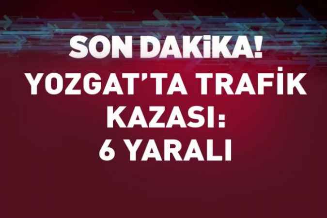 Yozgat’ta hafif ticari araç ile otomobil çarpıştı: 6 yaralı