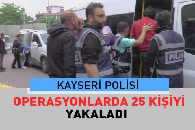 Kayseri’de aranan 25 kişi polisin eş zamanlı operasyonunda  yakalandı