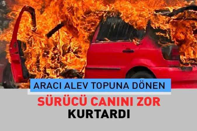 Seyir halindeki aracı bir anda alev topuna dönen sürücü, canını son anda kurtardı