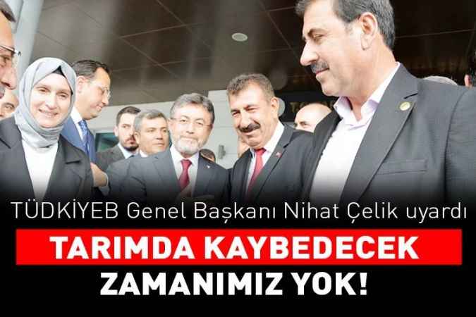 TÜDKİYEB Genel Başkanı Nihat Çelik:  Tarımda Kaybedilecek Zamanımız Yok
