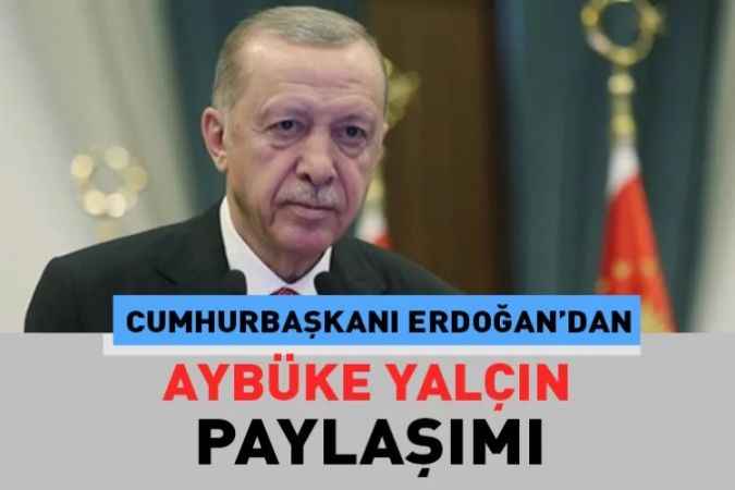 Cumhurbaşkanı Recep Tayyip Erdoğan sosyal medya hesabından Şenay Aybüke Yalçın için paylaşımda bulundu.