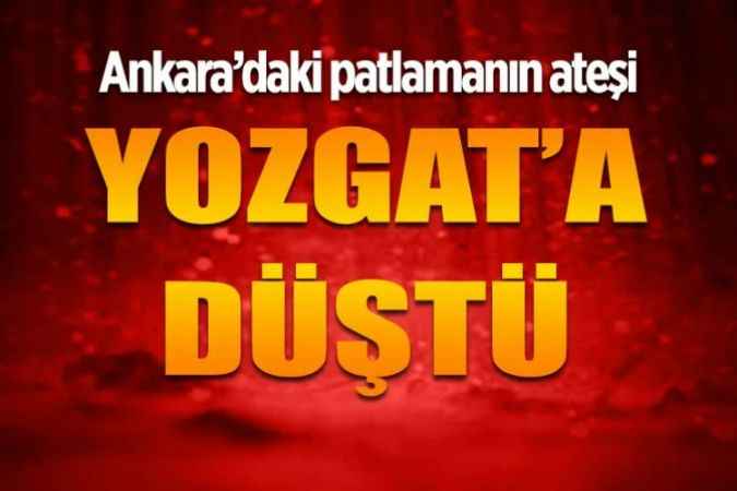 Ankara’da meydana gelen patlamanın ateşi Yozgat’a düştü