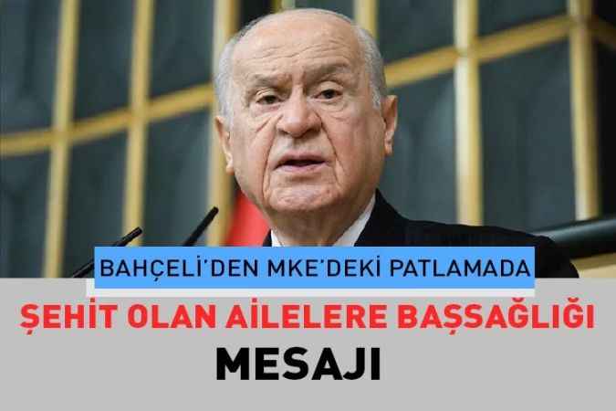 MHP Lideri Bahçeli’den MKE’deki patlamada şehit olan işçilerin ailelerine başsağlığı mesajı yayınladı.