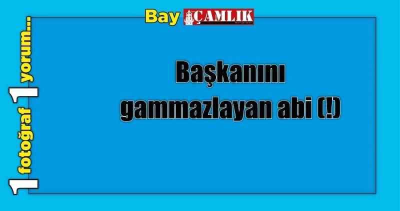 Başkanını gammazlayan abi (!)