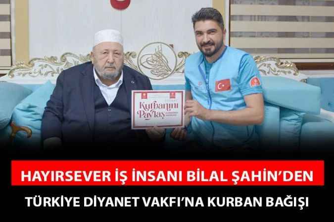 Yozgatlı Hayırsever İş İnsanı Bilal Şahin, "Kurbanını Paylaş, Kardeşinle Yakınlaş" kampanyasına destek oldu