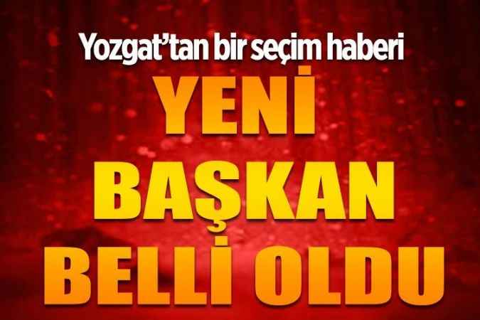 Bir seçim haberi de Yozgat'tan. Yeni başkanlarını seçtiler