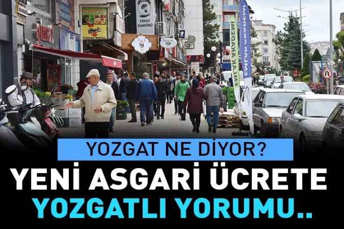 Yeni asgari ücrete Yozgatlı yorumu: Asgari ücretle beraber  Alım gücü de artmalı