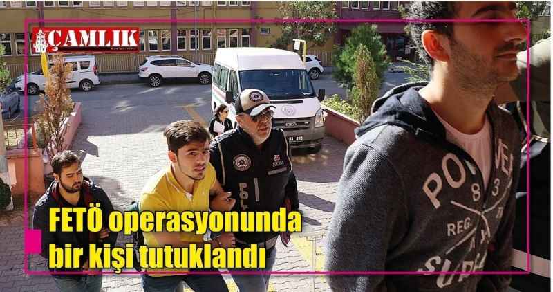 FETÖ operasyonunda  bir kişi tutuklandı
