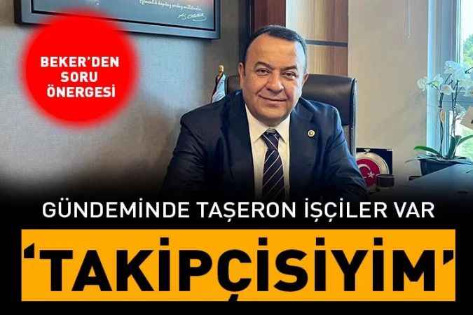 Milletvekili Beker'in gündeminde taşeron işçiler var! Beklentileri erteleniyor!