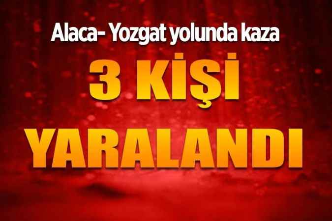 Alaca Yozgat yolunda trafik kazası
