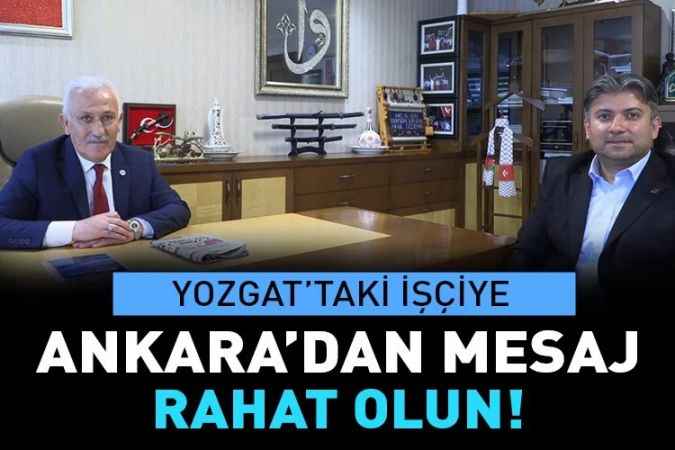 Yozgat’taki işçiye Ankara’dan mesaj  RAHAT OLUN!