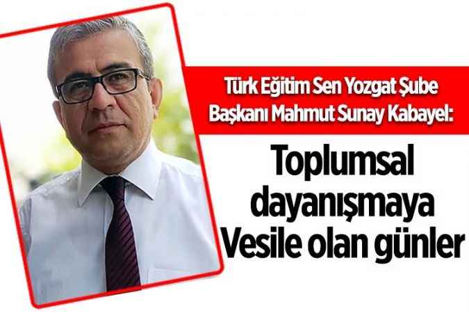 Türk Eğitim Sen Yozgat Şube Başkanı Mahmut Sunay Kabayel: Toplumsal dayanışmaya  Vesile olan günler