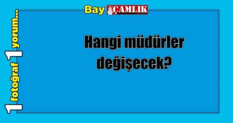 Hangi müdürler değişecek?