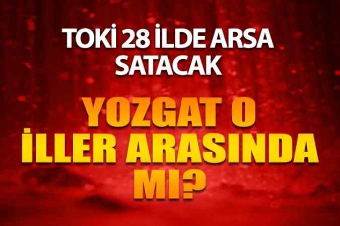 TOKİ 28 İlde 503 Arsayı Açık Artırma İle Satacak, Yozgat O İller Arasında Mı?