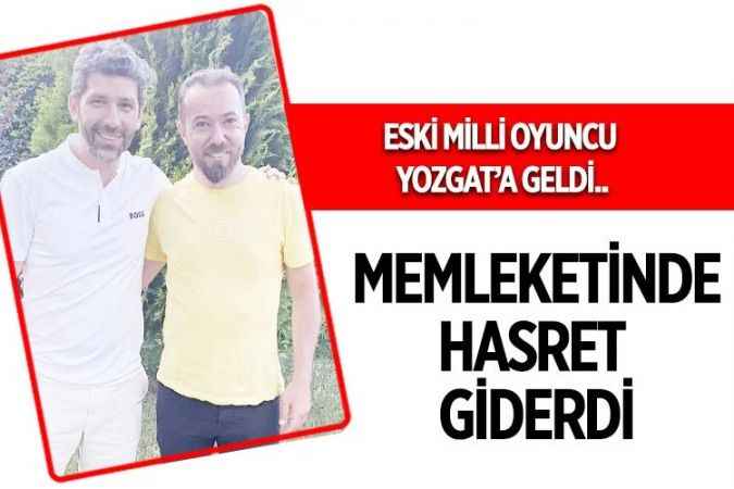 Eski Milli oyuncu Mehmet Yozgatlı, memleketi Yozgat'ta hasret giderdi