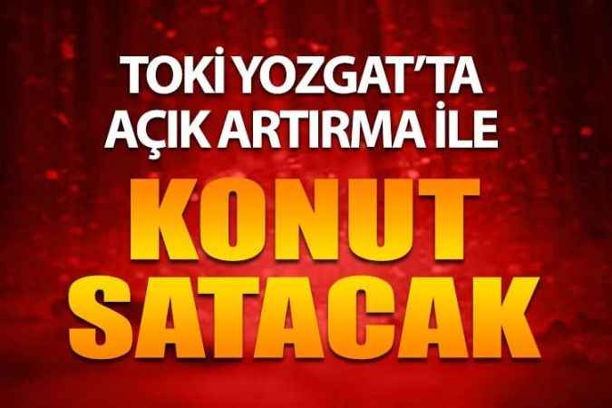 TOKİ Yozgat’ın da İçinde Olduğu 42 İlde 182 Konutu Açık Artırma İle Satışa Sunacak