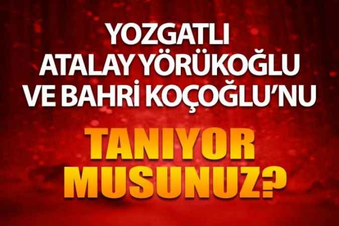 Yozgatlı Ünlüleri Tanıyor Musunuz? Yozgatlı Atalay Yörükoğlu ve Bahri Koçoğlu’nu Tanıyor musunuz?