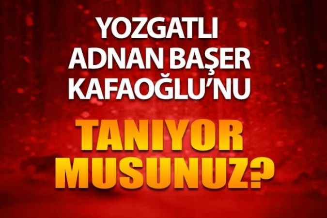 Yozgatlı Ünlüleri Tanıyor Musunuz? Yozgatlı Siyasetçi Adnan Başer Kafaoğlu Kimdir?