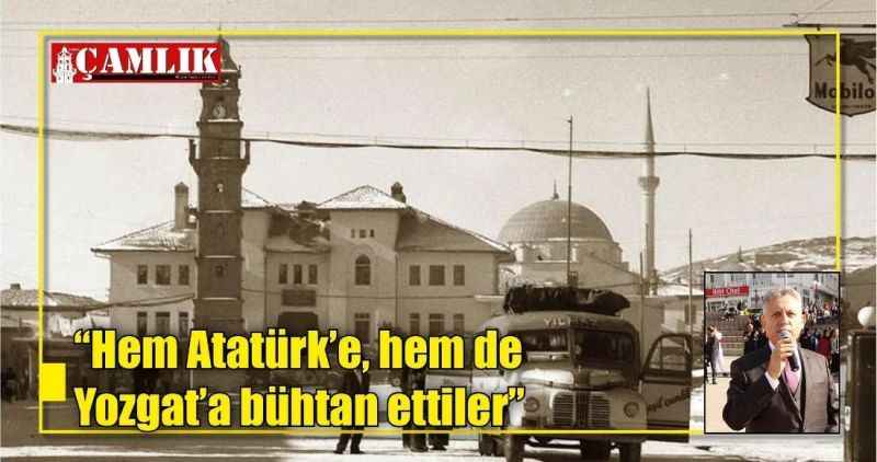 'Hem Atatürk'e, hem de  Yozgat'a bühtan ettiler'