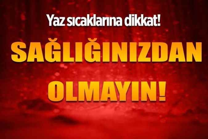 Sıcak Havalarda  Sağlığınızdan Olmayın!