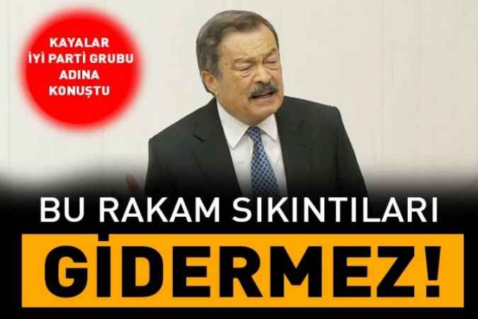 Kayalar, İYİ Parti grubu adına konuştu: Bu rakam sıkıntıları gidermez!