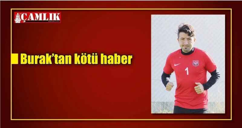 Burak'tan kötü haber