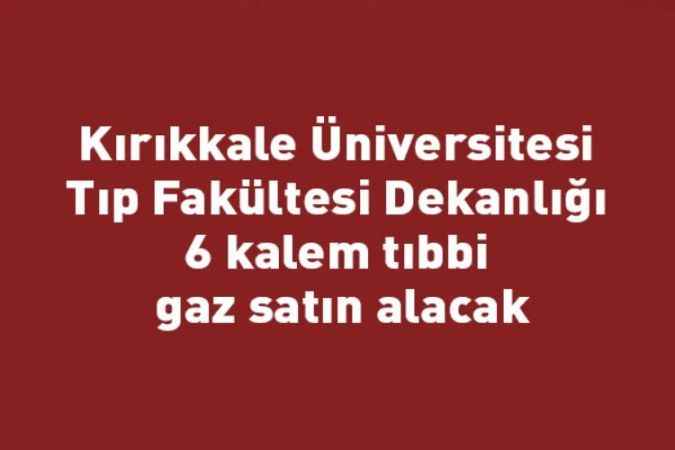 Kırıkkale Üniversitesi Tıp Fakültesi Dekanlığı 6 kalem tıbbi gaz satın alacak