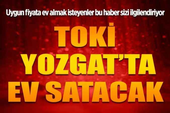 Uygun fiyata ev almak isteyenler bu haber sizi ilgilendiriyor:  TOKİ Yozgat’ta ev satacak!