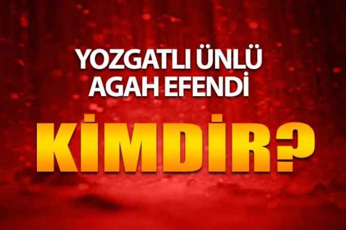 Yozgatlı Ünlüleri Ne Kadar Tanıyorsunuz? Yozgatlı Agah Efendi Kimdir?