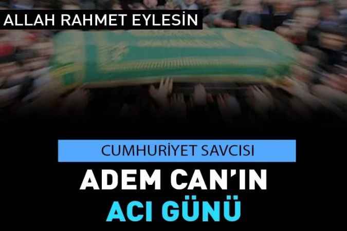 Cumhuriyet Savcısı Adem Can’ın Acı Günü