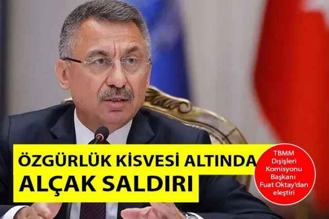 TBMM Dışişleri Komisyonu Başkanı hemşehrimiz Fuat Oktay, “Özgürlük kisvesi altında  Alçak saldırı”