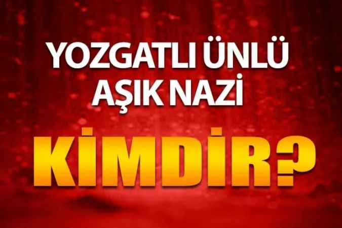 Yozgatlı Ünlüleri Ne Kadar Tanıyorsunuz? Yozgatlı Aşık Nazi Kimdir?