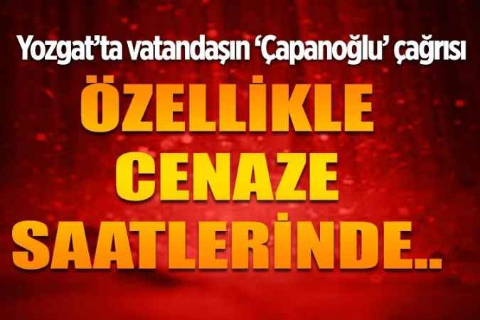 Yozgat'ta Vatandaşın ‘Çapanoğlu’ çağrısı.