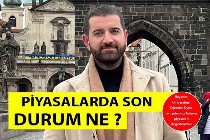 Beykent Üniversitesi Öğretim Üyesi hemşehrimiz Tufaner, piyasaları değerlendirdi  PİYASALARDA SON DURUM NE?