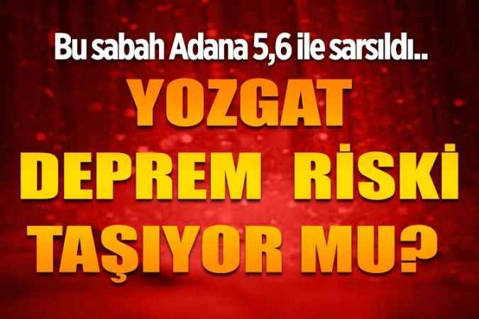 Adana bu sabah 5,6 ile sarsıldı. Peki Yozgat deprem riski taşıyor mu?