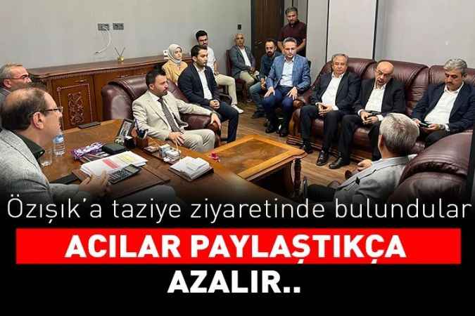 Özışık'a taziye ziyareti: Acılar paylaştıkça azalır