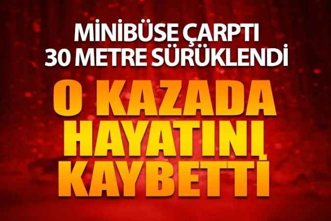Minibüse çarptı 30 metre sürüklendi