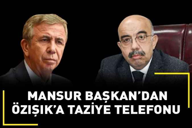 Ankara Büyükşehir Belediye Başkanı Mansur Yavaş'tan Özışık'a anlamlı telefon: Acınızı paylaşıyoruz