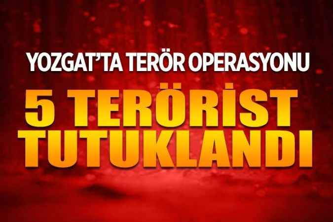 Yozgat'ta terör operasyonu.. 5 terörist tutuklandı